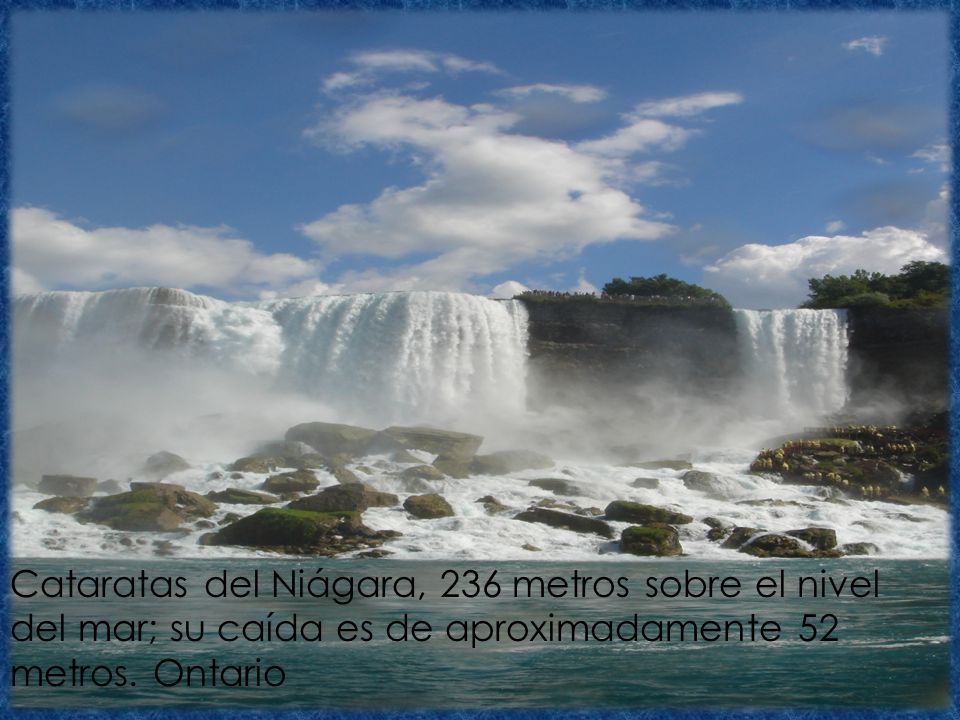 Cataratas del Niágara, 236 metros sobre el nivel del mar; su caída es de aproximadamente 52 metros.