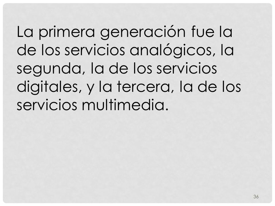 La primera generación fue la de los servicios analógicos, la segunda, la de los servicios digitales, y la tercera, la de los servicios multimedia.