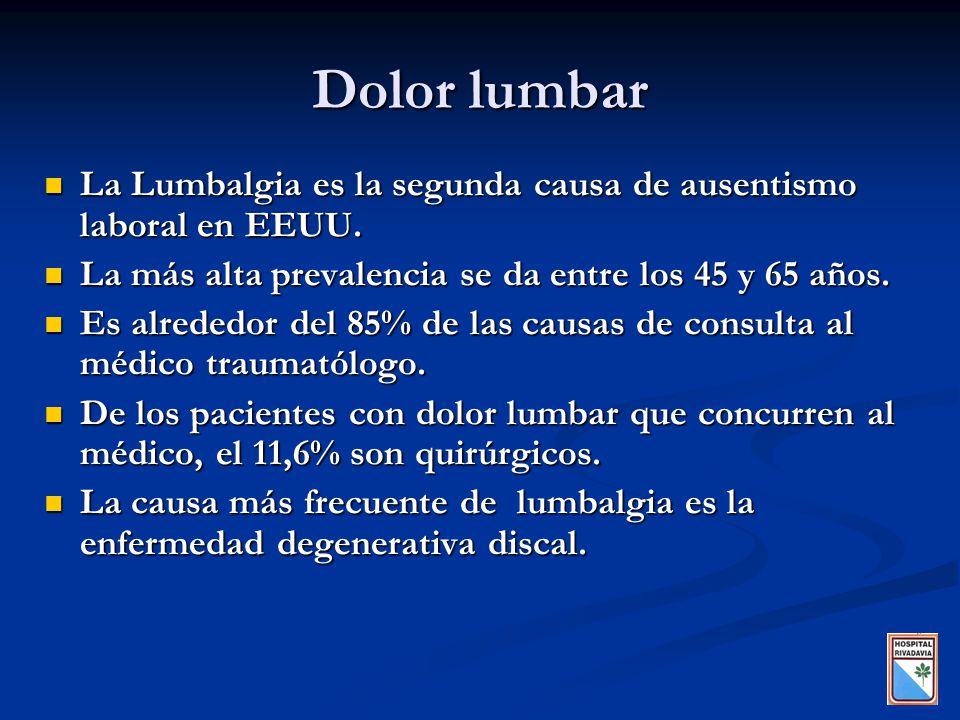 Dolor lumbar La Lumbalgia es la segunda causa de ausentismo laboral en EEUU. La más alta prevalencia se da entre los 45 y 65 años.