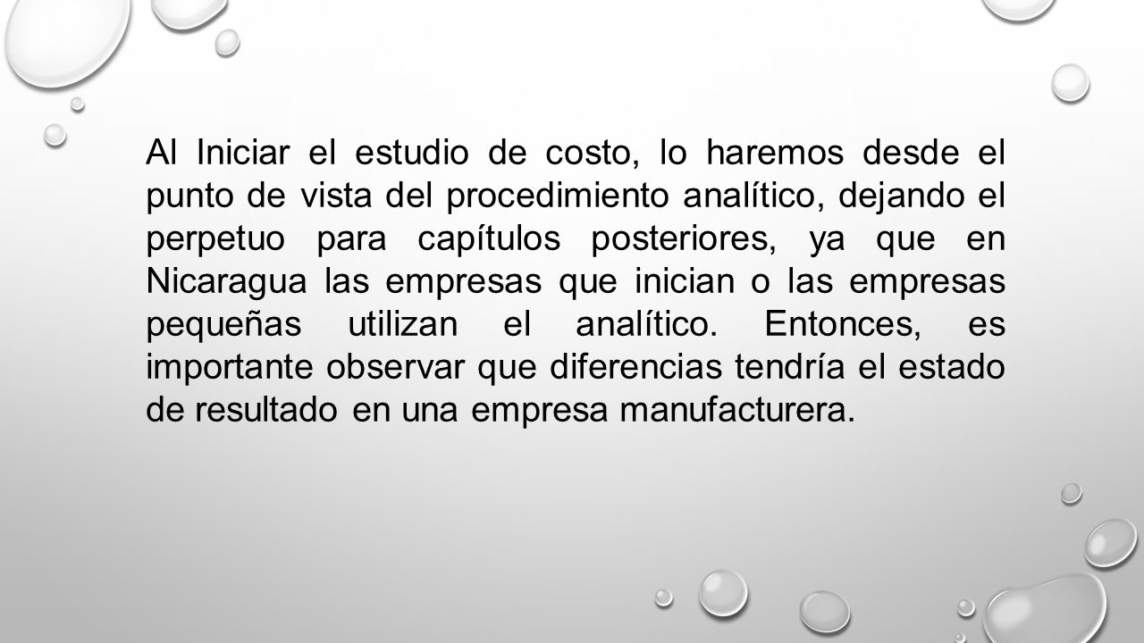 Al Iniciar el estudio de costo, lo haremos desde el punto de vista del procedimiento analítico, dejando el perpetuo para capítulos posteriores, ya que en Nicaragua las empresas que inician o las empresas pequeñas utilizan el analítico.