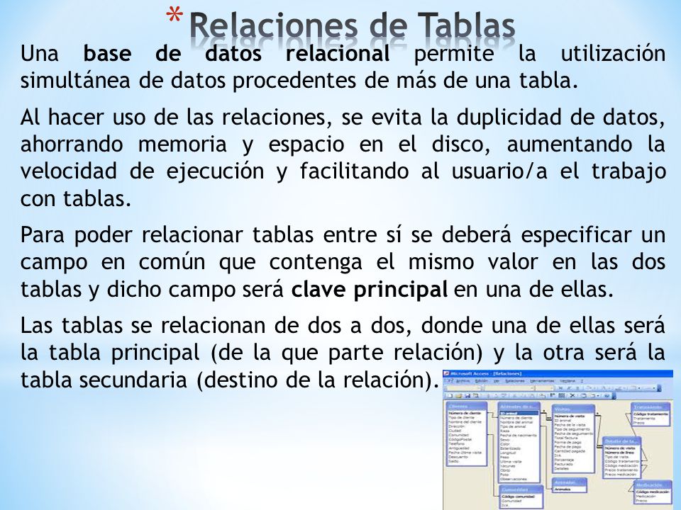 Relaciones de Tablas Una base de datos relacional permite la utilización simultánea de datos procedentes de más de una tabla.