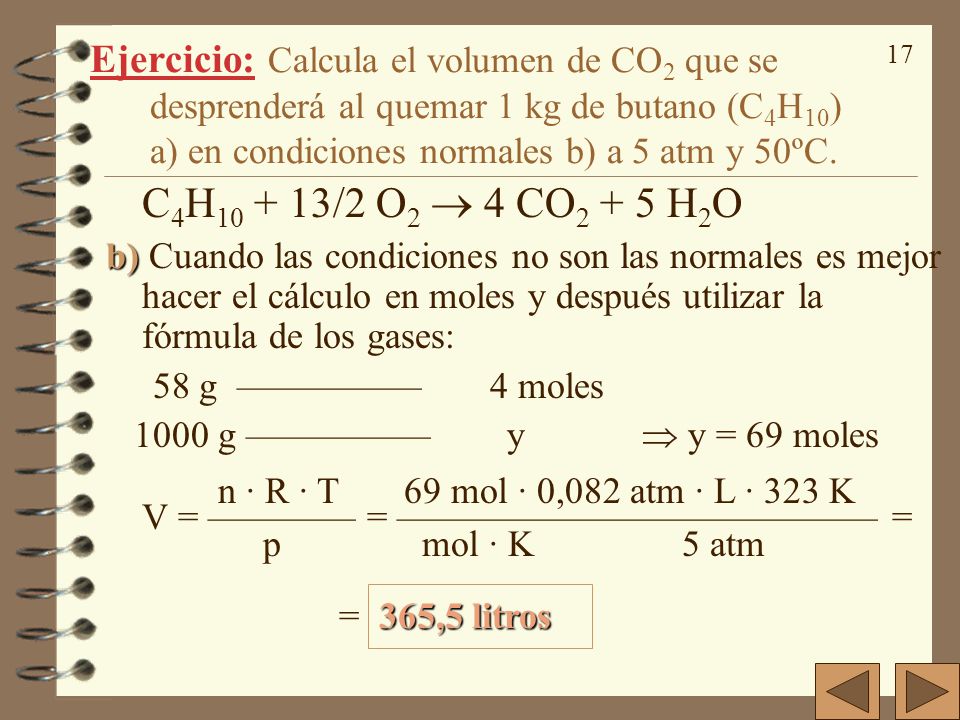 Ejercicio: Calcula el volumen de CO2 que se desprenderá al quemar 1 kg de butano (C4H10) a) en condiciones normales b) a 5 atm y 50ºC.