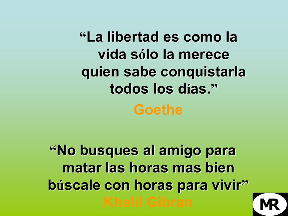 La libertad es como la vida sólo la merece quien sabe conquistarla todos los días.