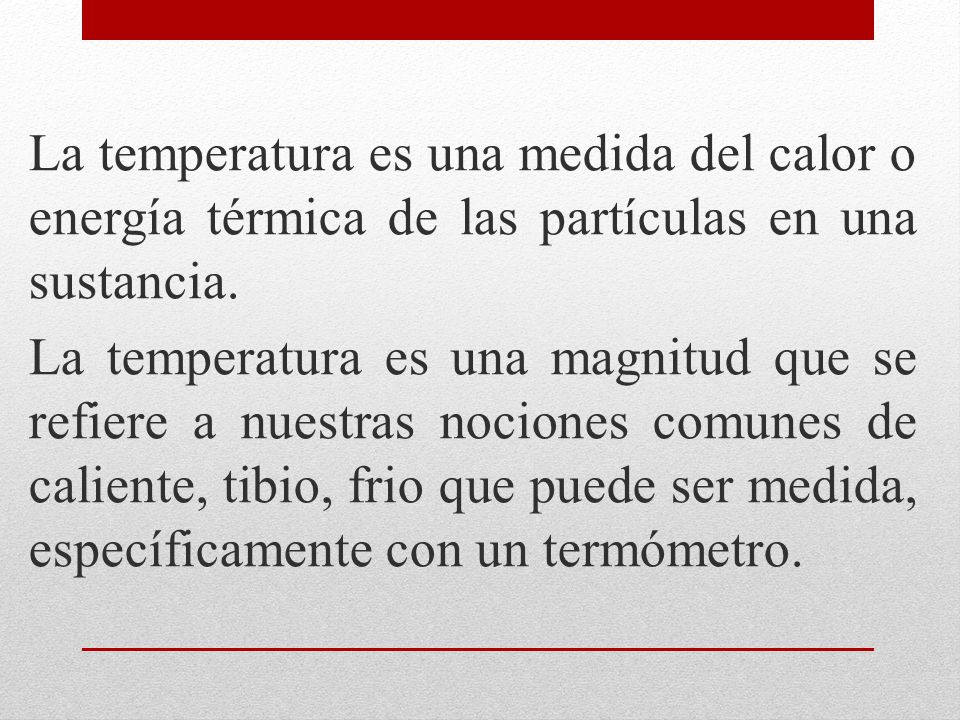 La temperatura es una medida del calor o energía térmica de las partículas en una sustancia.