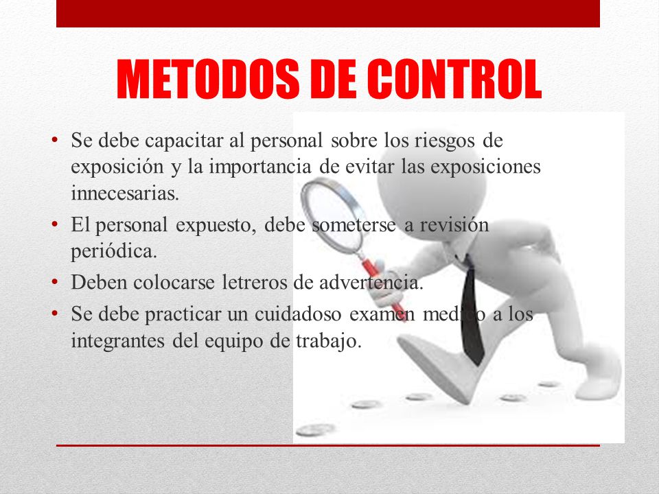 METODOS DE CONTROL Se debe capacitar al personal sobre los riesgos de exposición y la importancia de evitar las exposiciones innecesarias.