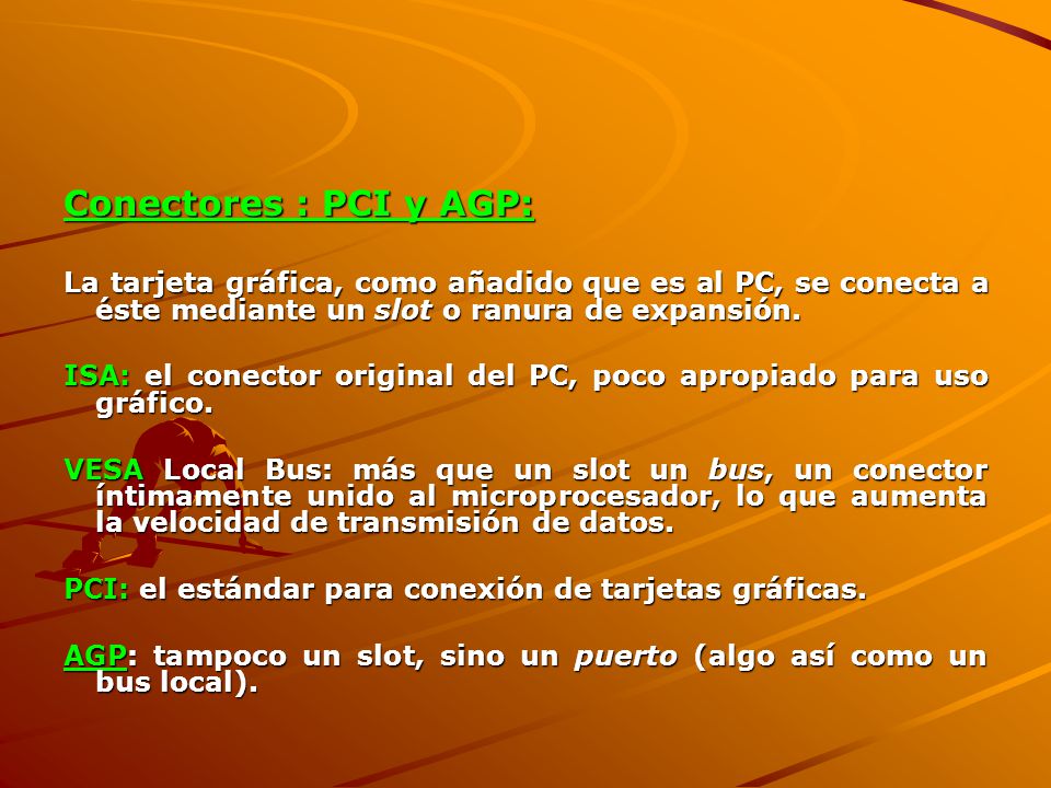 Conectores : PCI y AGP: La tarjeta gráfica, como añadido que es al PC, se conecta a éste mediante un slot o ranura de expansión.
