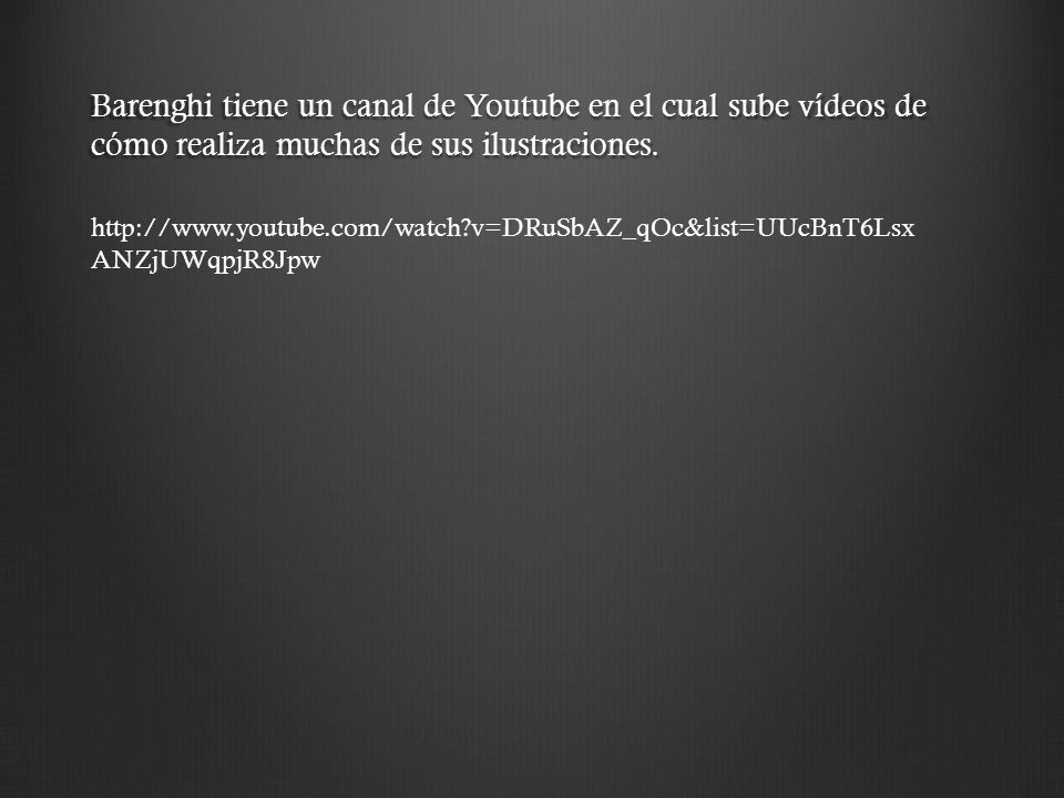 Barenghi tiene un canal de Youtube en el cual sube vídeos de cómo realiza muchas de sus ilustraciones.