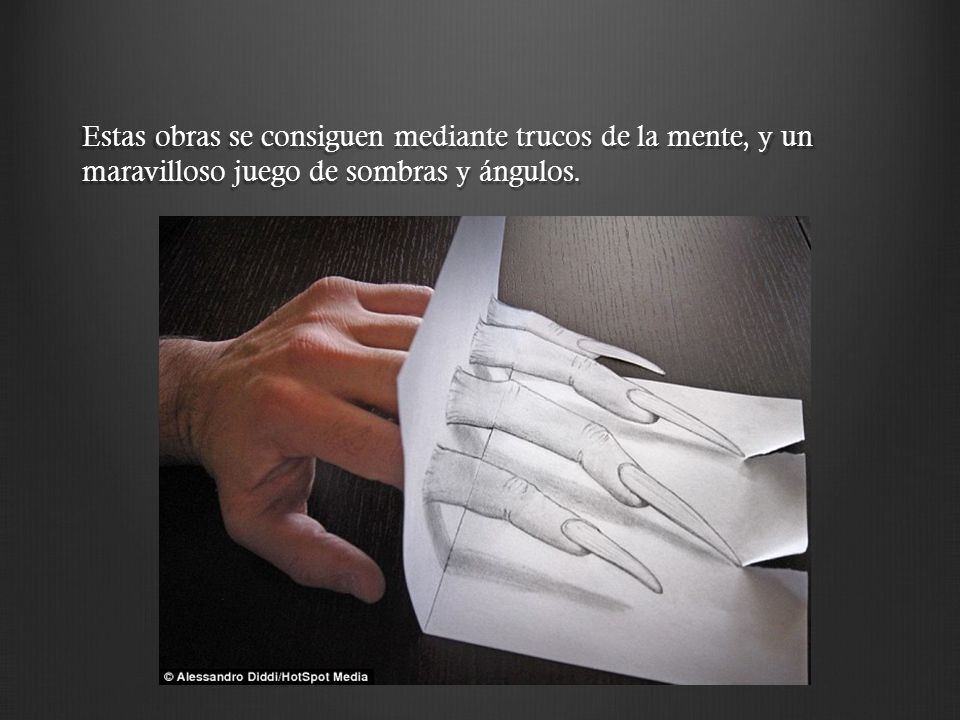 Estas obras se consiguen mediante trucos de la mente, y un maravilloso juego de sombras y ángulos.