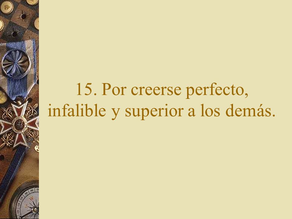 15. Por creerse perfecto, infalible y superior a los demás.