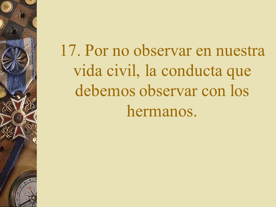 17. Por no observar en nuestra vida civil, la conducta que debemos observar con los hermanos.