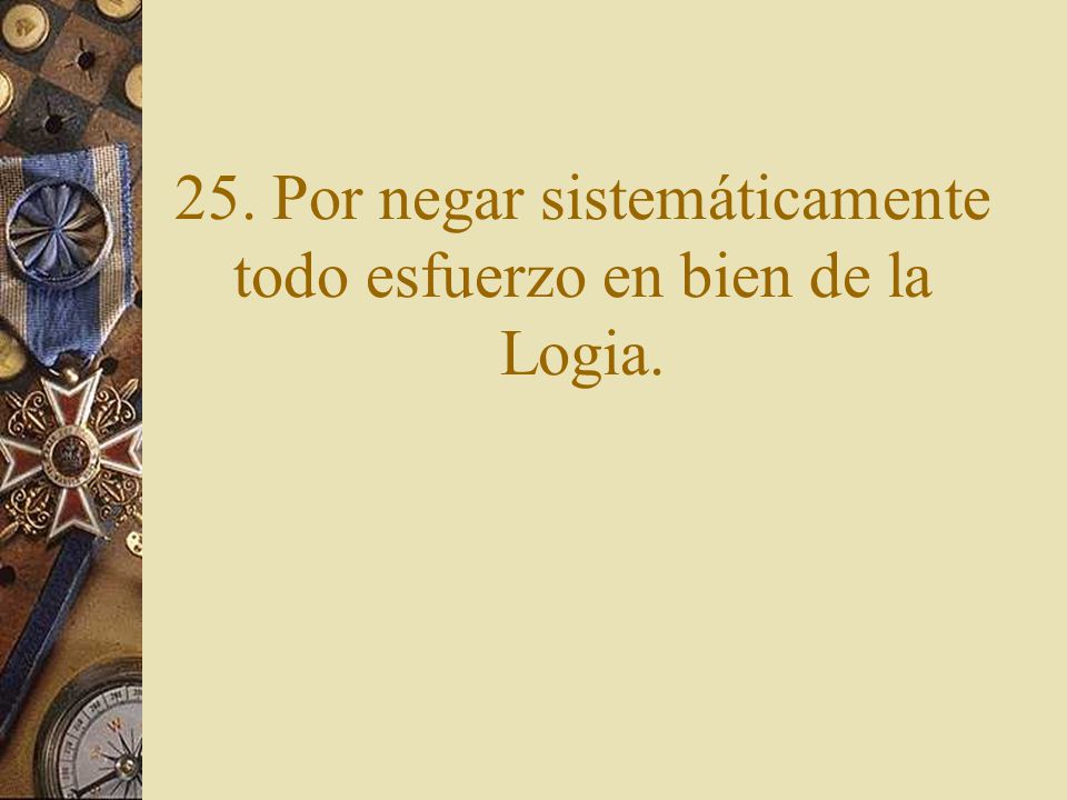 25. Por negar sistemáticamente todo esfuerzo en bien de la Logia.