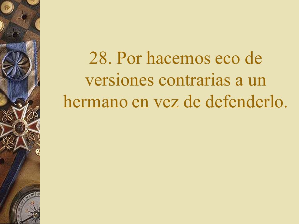 28. Por hacemos eco de versiones contrarias a un hermano en vez de defenderlo.