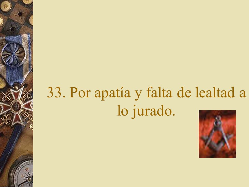 33. Por apatía y falta de lealtad a lo jurado.
