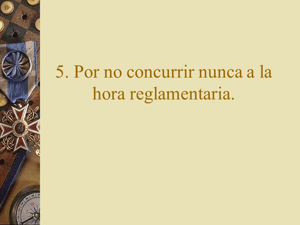 5. Por no concurrir nunca a la hora reglamentaria.