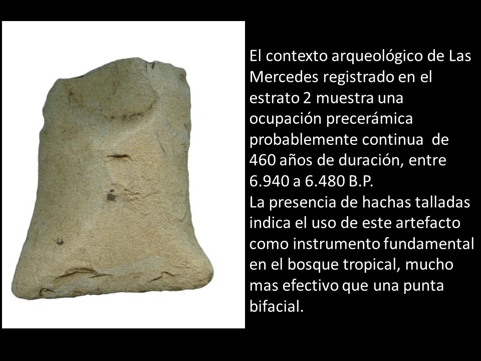 El contexto arqueológico de Las Mercedes registrado en el estrato 2 muestra una ocupación precerámica probablemente continua de 460 años de duración, entre a B.P.