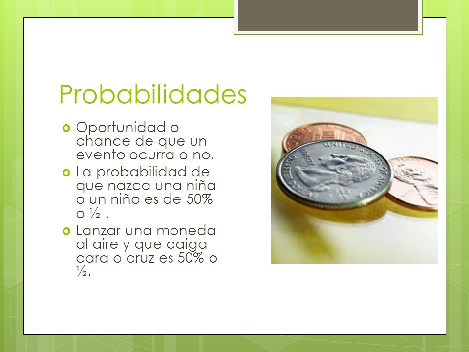 Probabilidades Oportunidad o chance de que un evento ocurra o no.