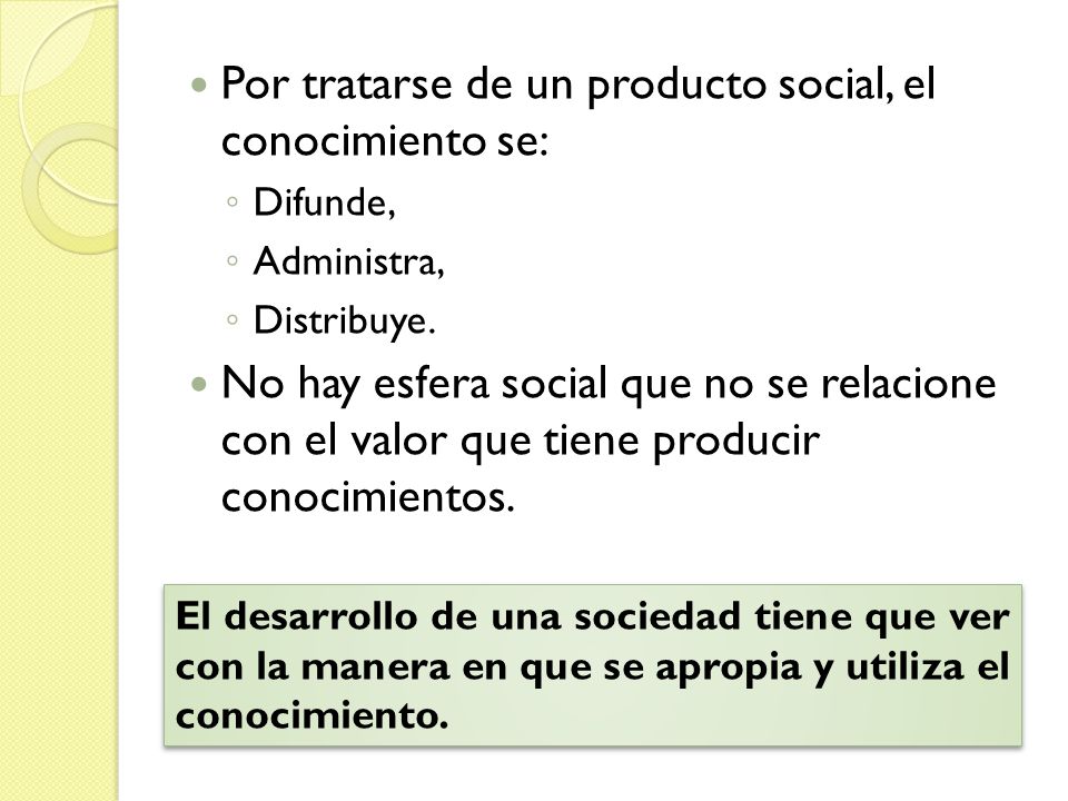 Por tratarse de un producto social, el conocimiento se: