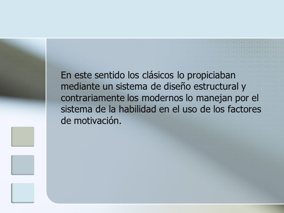 En este sentido los clásicos lo propiciaban mediante un sistema de diseño estructural y contrariamente los modernos lo manejan por el sistema de la habilidad en el uso de los factores de motivación.