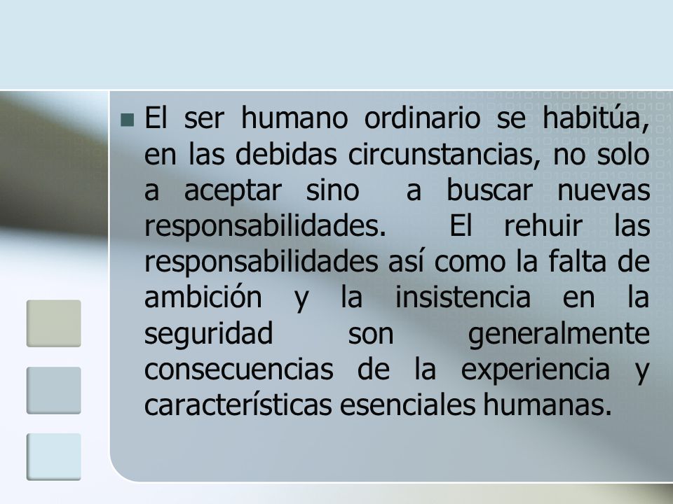 El ser humano ordinario se habitúa, en las debidas circunstancias, no solo a aceptar sino a buscar nuevas responsabilidades.
