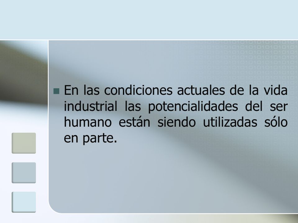 En las condiciones actuales de la vida industrial las potencialidades del ser humano están siendo utilizadas sólo en parte.