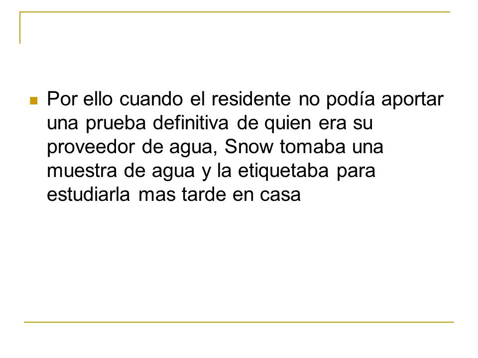 Por ello cuando el residente no podía aportar una prueba definitiva de quien era su proveedor de agua, Snow tomaba una muestra de agua y la etiquetaba para estudiarla mas tarde en casa