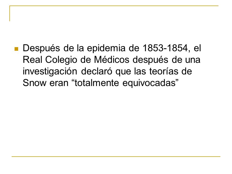 Después de la epidemia de , el Real Colegio de Médicos después de una investigación declaró que las teorías de Snow eran totalmente equivocadas