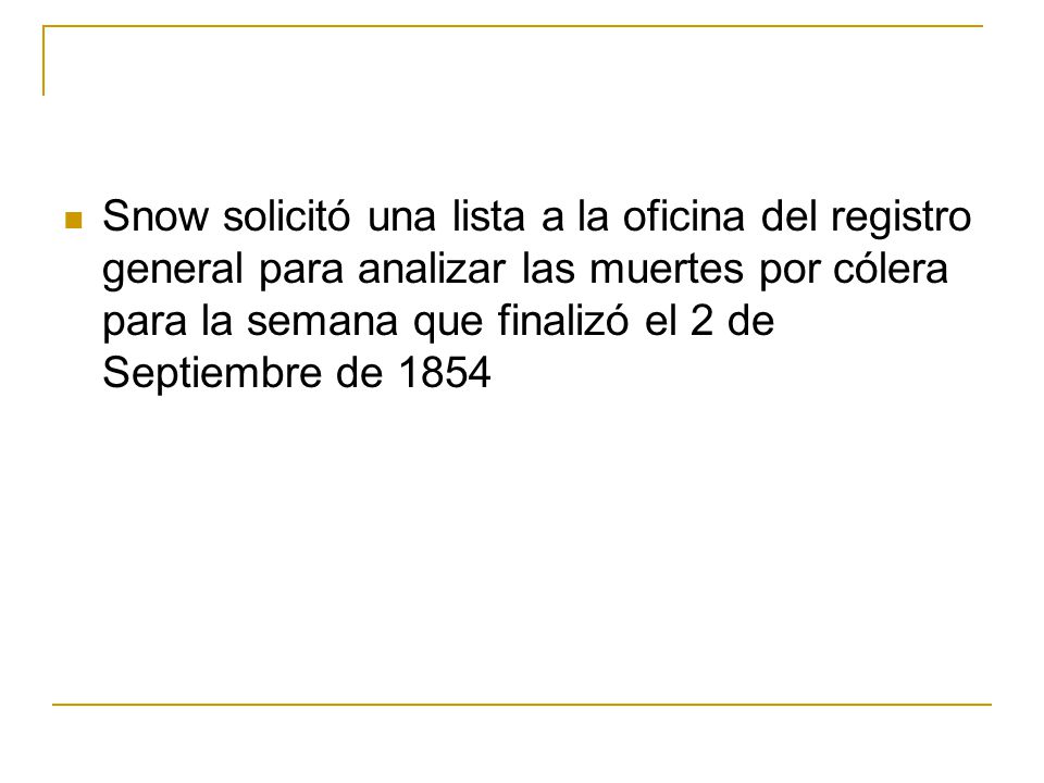 Snow solicitó una lista a la oficina del registro general para analizar las muertes por cólera para la semana que finalizó el 2 de Septiembre de 1854