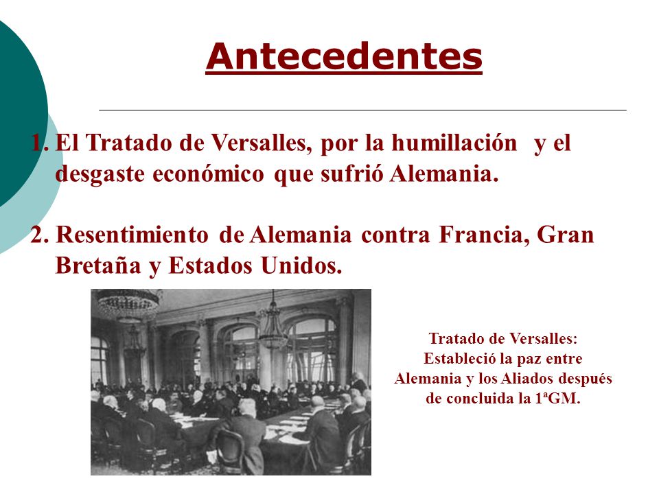 Antecedentes El Tratado de Versalles, por la humillación y el desgaste económico que sufrió Alemania.