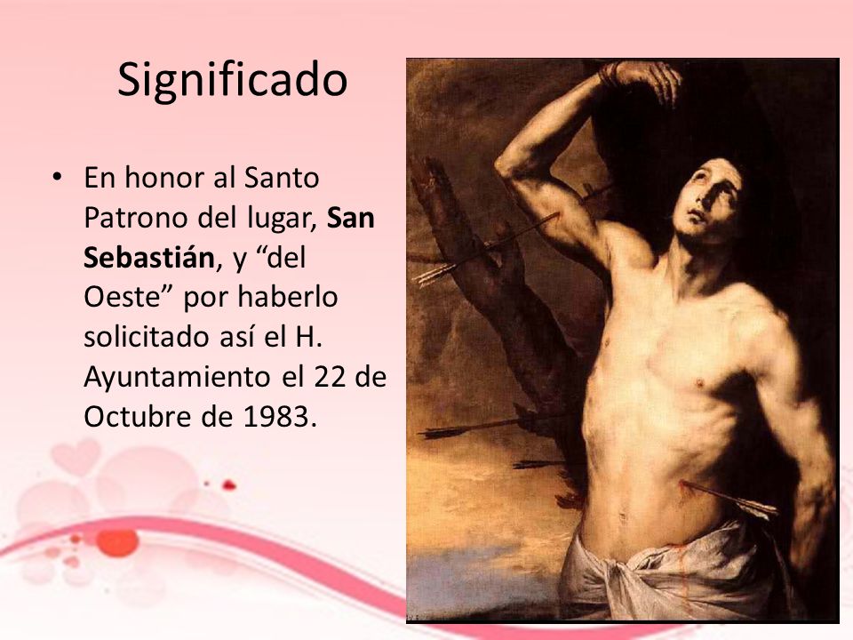 Significado En honor al Santo Patrono del lugar, San Sebastián, y del Oeste por haberlo solicitado así el H.