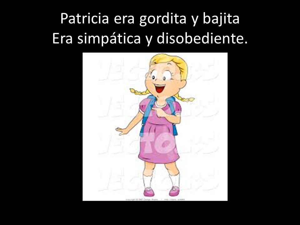 Patricia era gordita y bajita Era simpática y disobediente.