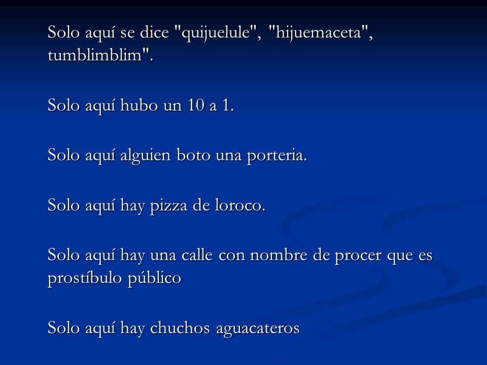 Solo aquí se dice quijuelule , hijuemaceta , tumblimblim .