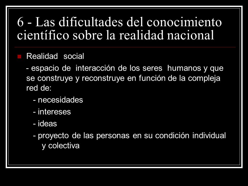 6 - Las dificultades del conocimiento científico sobre la realidad nacional