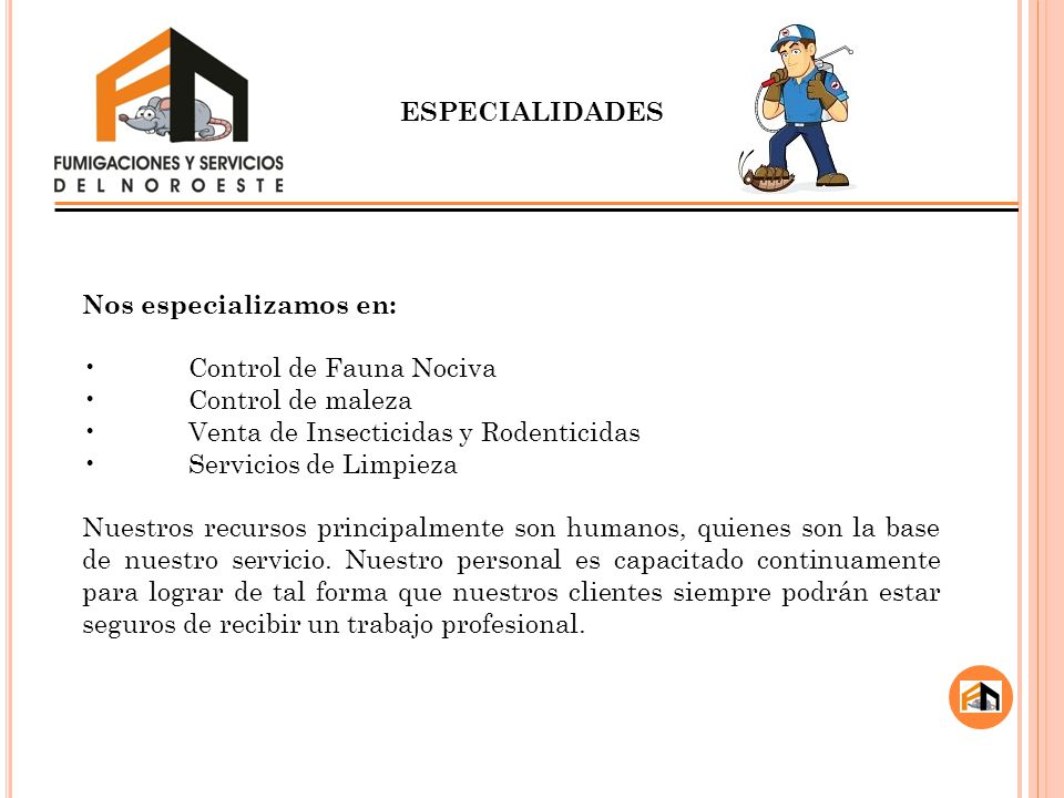 ESPECIALIDADES Nos especializamos en: • Control de Fauna Nociva. • Control de maleza. • Venta de Insecticidas y Rodenticidas.
