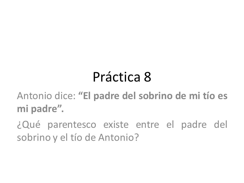Práctica 8 Antonio dice: El padre del sobrino de mi tío es mi padre .