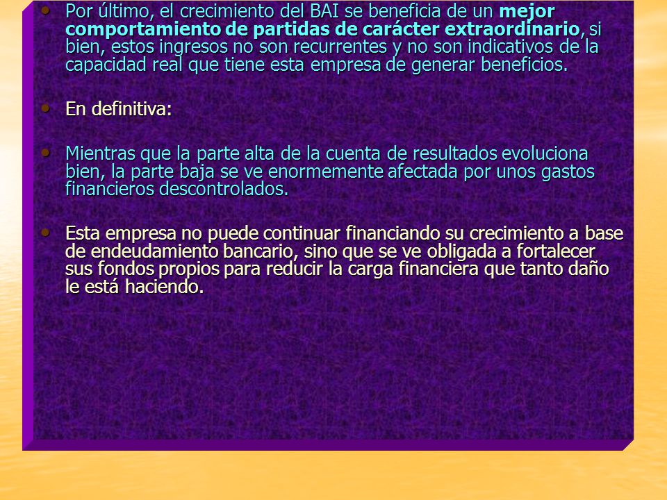 Por último, el crecimiento del BAI se beneficia de un mejor comportamiento de partidas de carácter extraordinario, si bien, estos ingresos no son recurrentes y no son indicativos de la capacidad real que tiene esta empresa de generar beneficios.