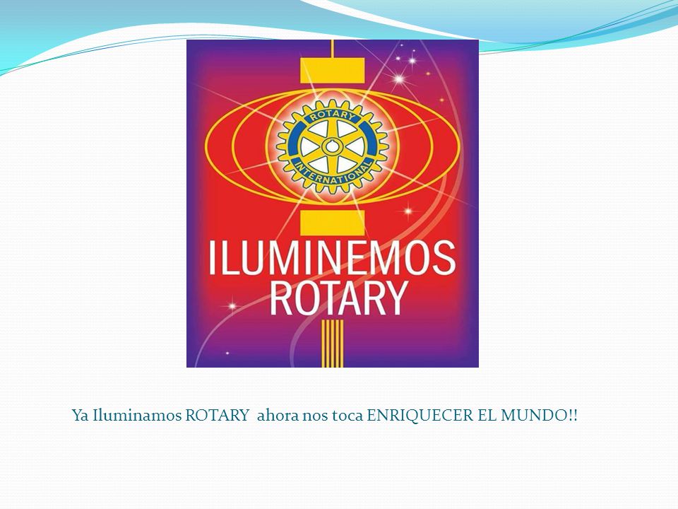 Ya Iluminamos ROTARY ahora nos toca ENRIQUECER EL MUNDO!!