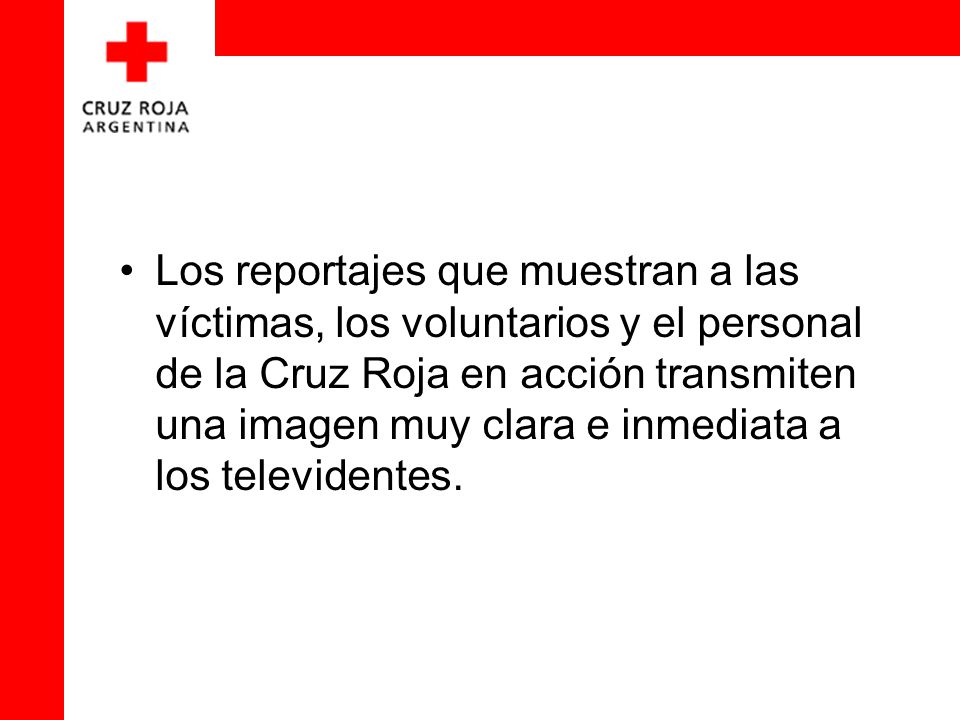 Los reportajes que muestran a las víctimas, los voluntarios y el personal de la Cruz Roja en acción transmiten una imagen muy clara e inmediata a los televidentes.