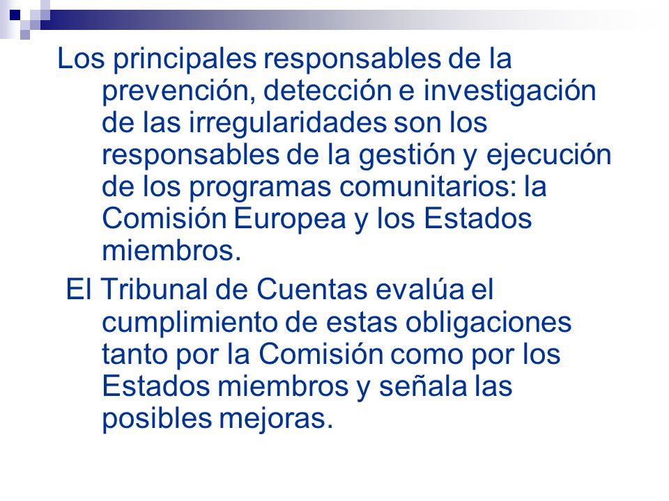 Los principales responsables de la prevención, detección e investigación de las irregularidades son los responsables de la gestión y ejecución de los programas comunitarios: la Comisión Europea y los Estados miembros.