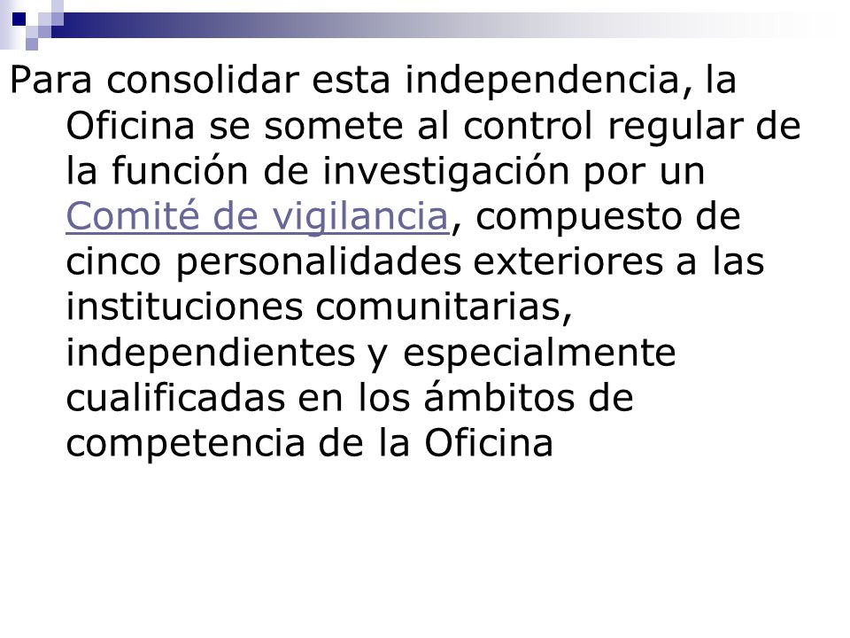 Para consolidar esta independencia, la Oficina se somete al control regular de la función de investigación por un Comité de vigilancia, compuesto de cinco personalidades exteriores a las instituciones comunitarias, independientes y especialmente cualificadas en los ámbitos de competencia de la Oficina