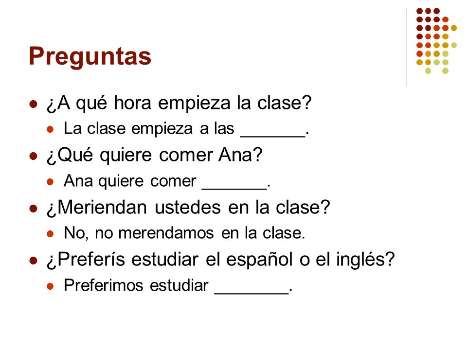Preguntas ¿A qué hora empieza la clase ¿Qué quiere comer Ana