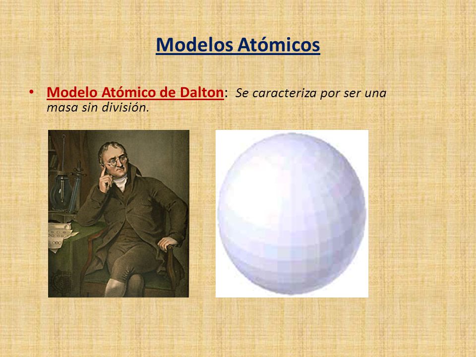 Modelos Atómicos Modelo Atómico de Dalton: Se caracteriza por ser una masa sin división.