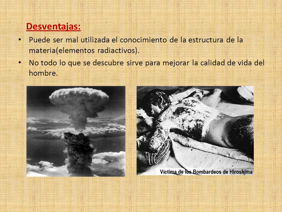 Desventajas: Puede ser mal utilizada el conocimiento de la estructura de la materia(elementos radiactivos).