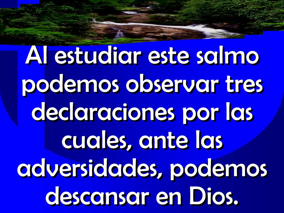 Al estudiar este salmo podemos observar tres declaraciones por las cuales, ante las adversidades, podemos descansar en Dios.