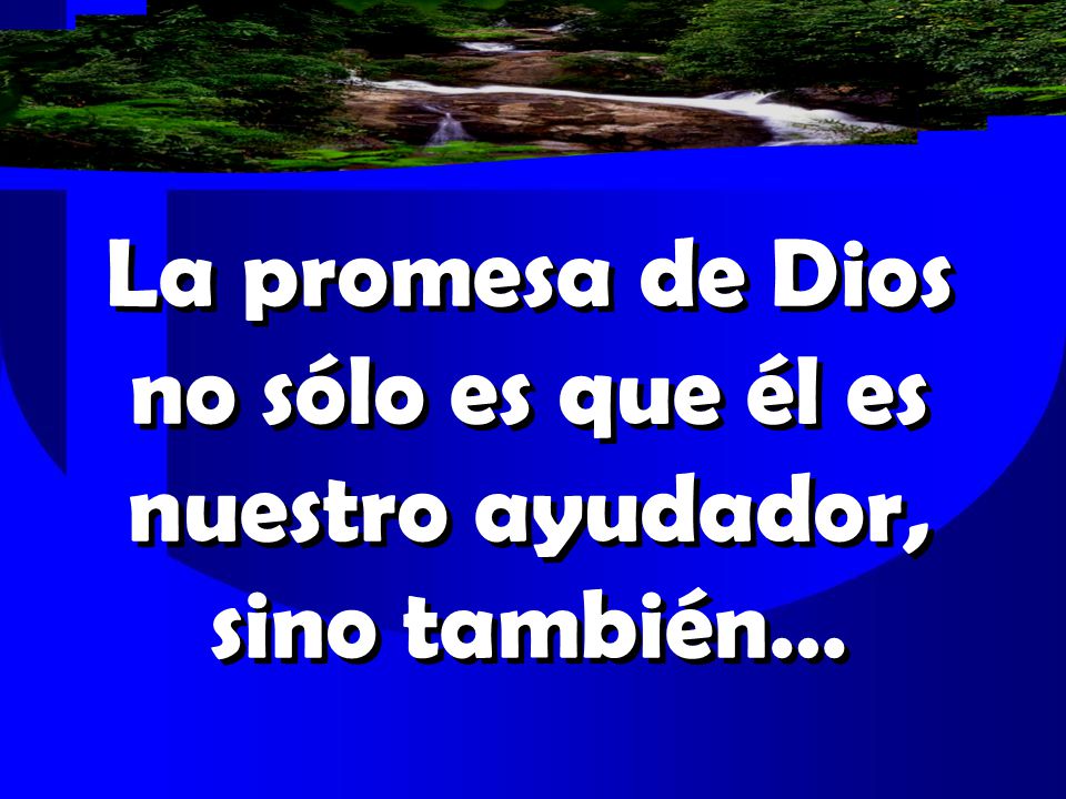 La promesa de Dios no sólo es que él es nuestro ayudador, sino también…