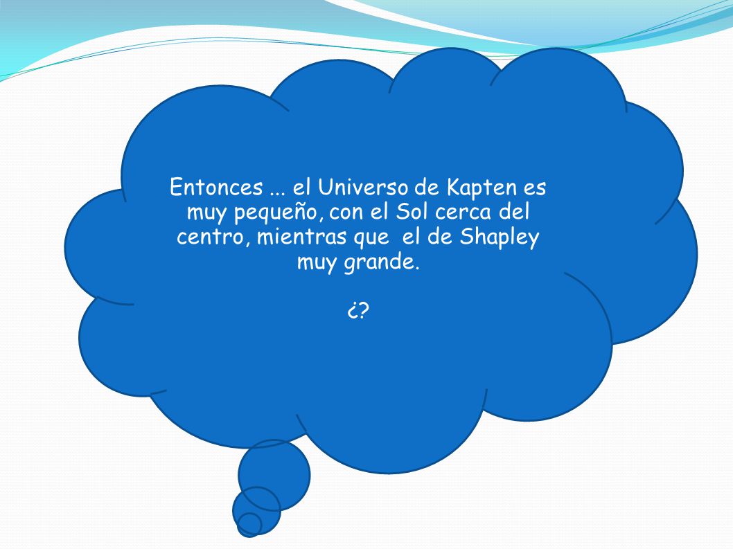 Entonces ... el Universo de Kapten es muy pequeño, con el Sol cerca del centro, mientras que el de Shapley muy grande.