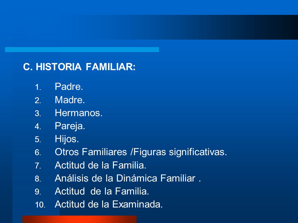 C. HISTORIA FAMILIAR: Padre. Madre. Hermanos. Pareja. Hijos. Otros Familiares /Figuras significativas.