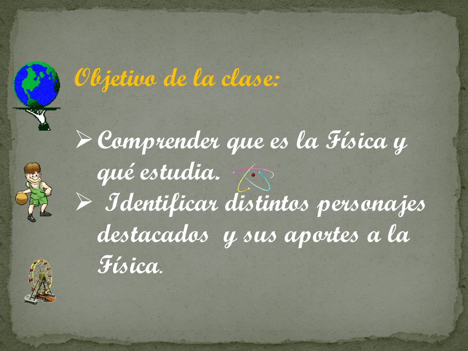 Objetivo de la clase: Comprender que es la Física y qué estudia.