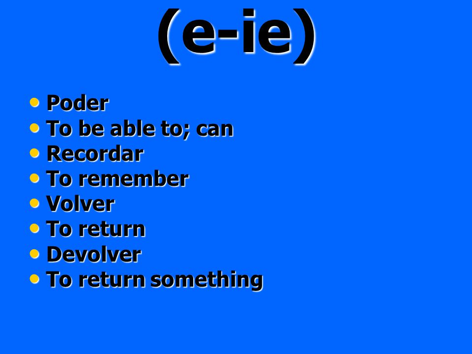 (e-ie) Poder To be able to; can Recordar To remember Volver To return