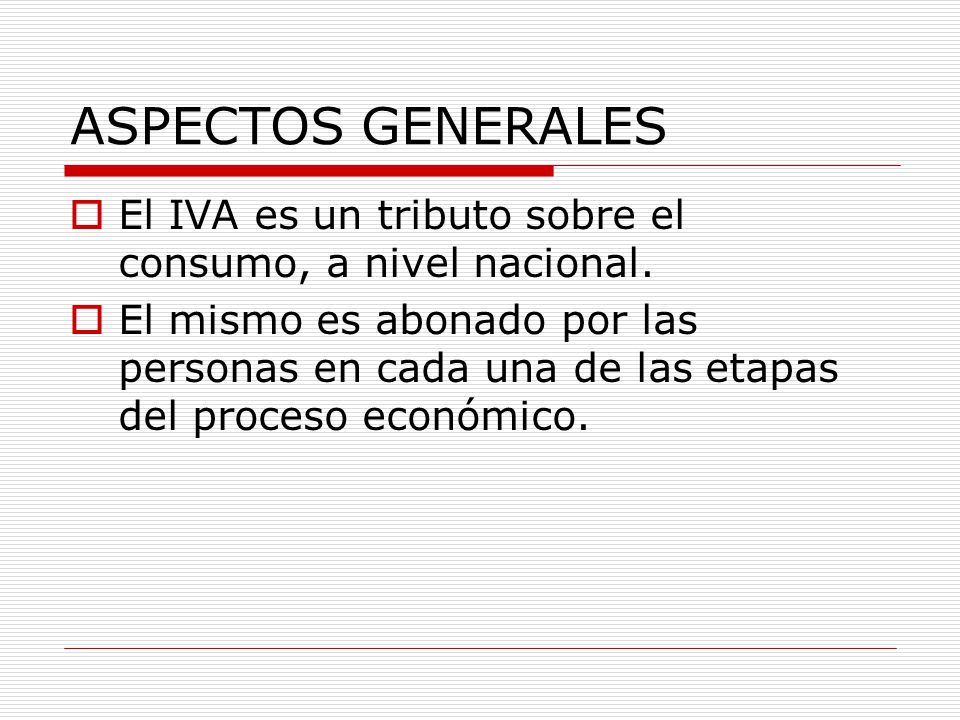 ASPECTOS GENERALES El IVA es un tributo sobre el consumo, a nivel nacional.