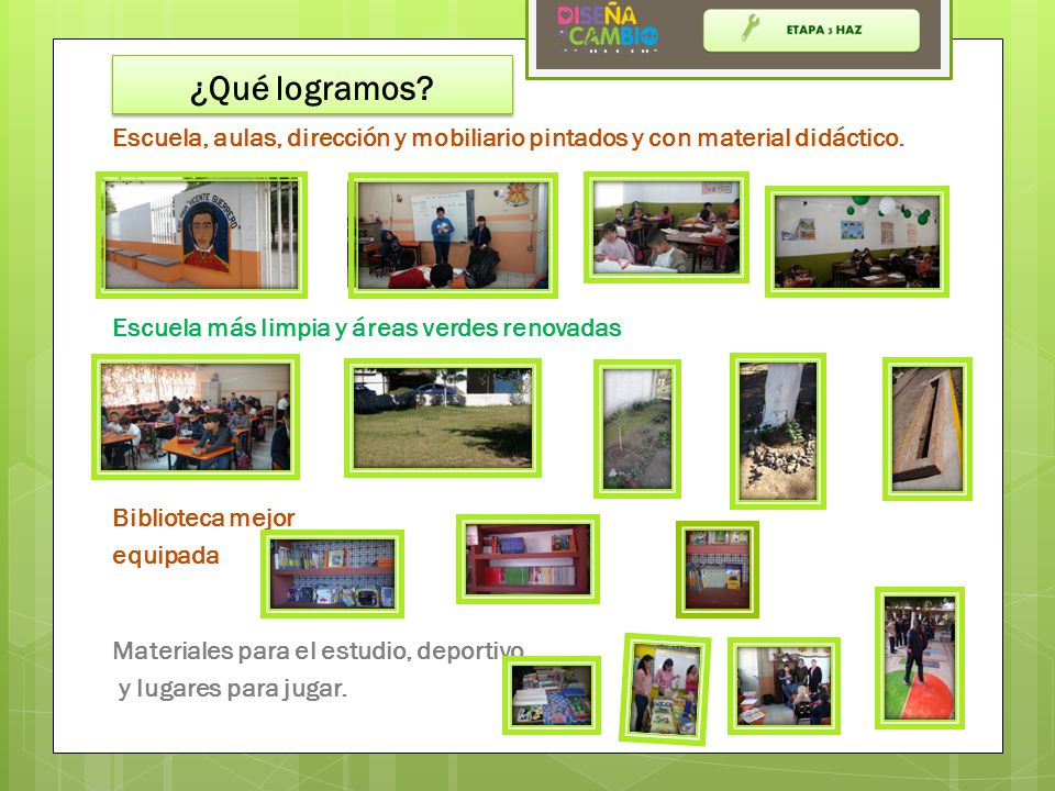 ¿Qué logramos Escuela, aulas, dirección y mobiliario pintados y con material didáctico. Escuela más limpia y áreas verdes renovadas.
